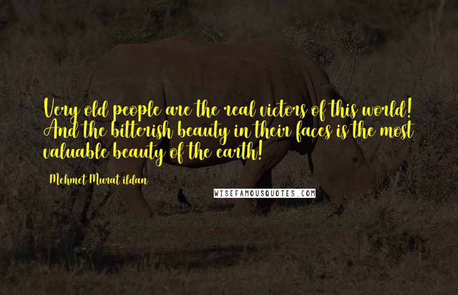 Mehmet Murat Ildan Quotes: Very old people are the real victors of this world! And the bitterish beauty in their faces is the most valuable beauty of the earth!