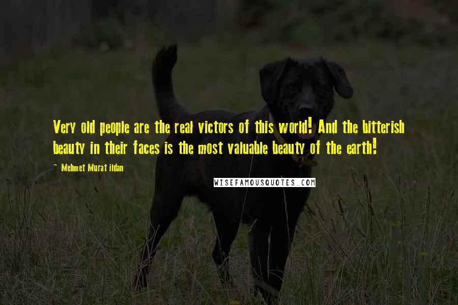 Mehmet Murat Ildan Quotes: Very old people are the real victors of this world! And the bitterish beauty in their faces is the most valuable beauty of the earth!