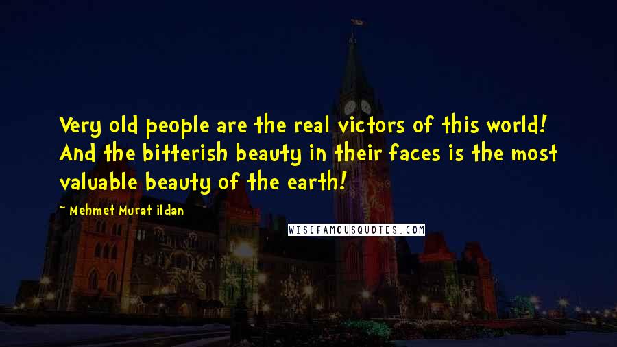 Mehmet Murat Ildan Quotes: Very old people are the real victors of this world! And the bitterish beauty in their faces is the most valuable beauty of the earth!