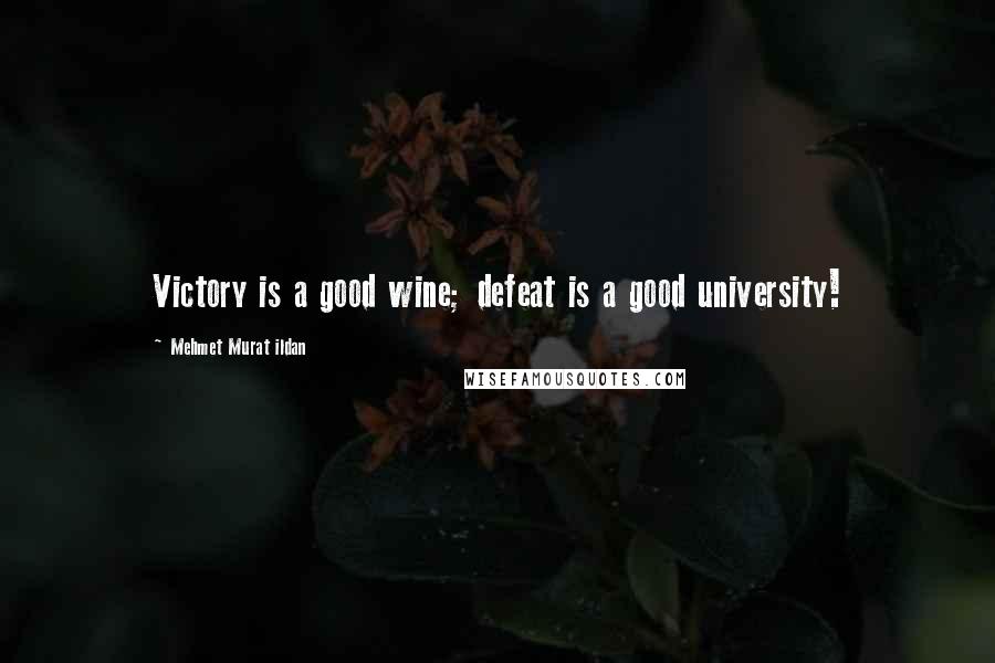 Mehmet Murat Ildan Quotes: Victory is a good wine; defeat is a good university!