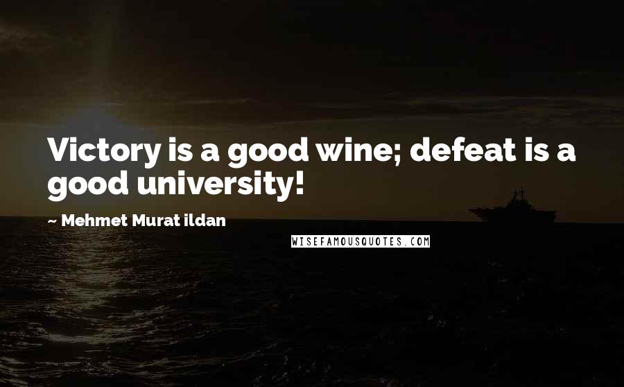 Mehmet Murat Ildan Quotes: Victory is a good wine; defeat is a good university!