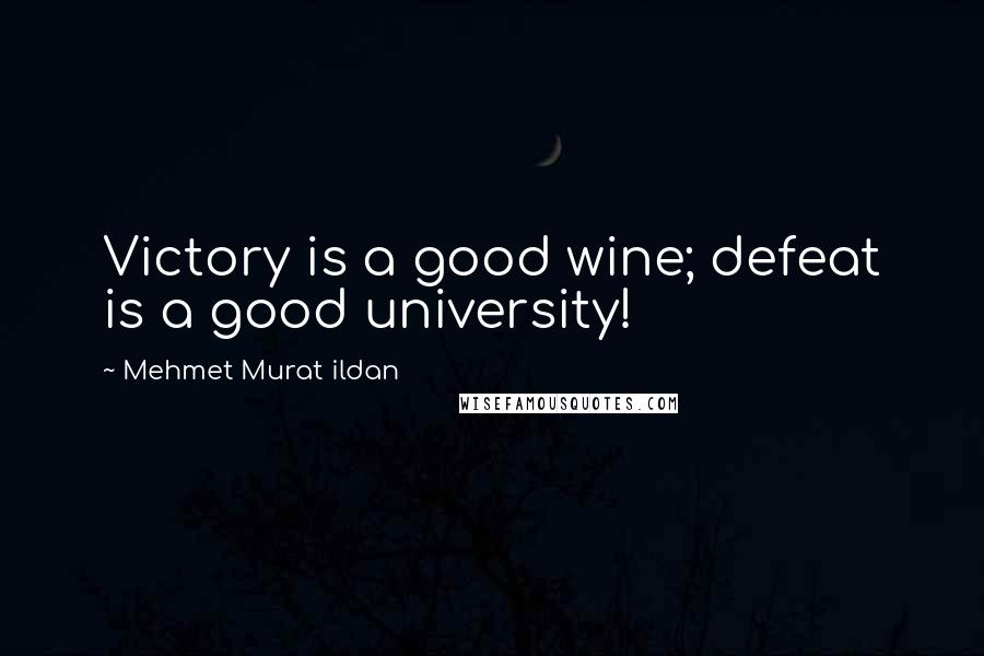 Mehmet Murat Ildan Quotes: Victory is a good wine; defeat is a good university!