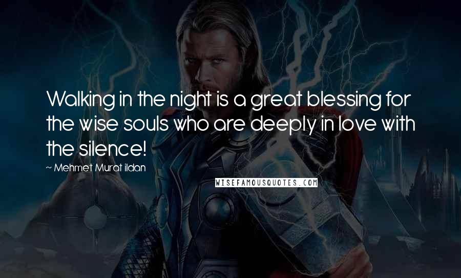 Mehmet Murat Ildan Quotes: Walking in the night is a great blessing for the wise souls who are deeply in love with the silence!