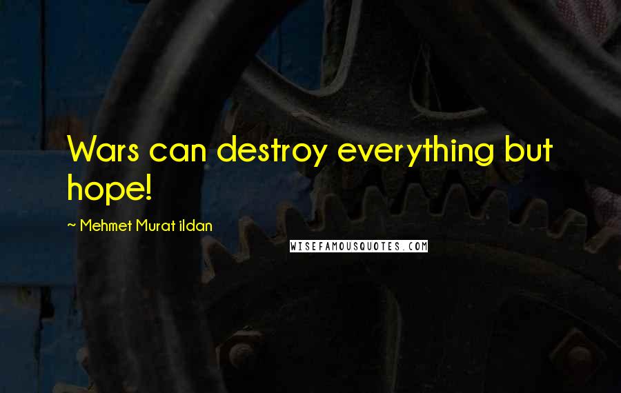 Mehmet Murat Ildan Quotes: Wars can destroy everything but hope!