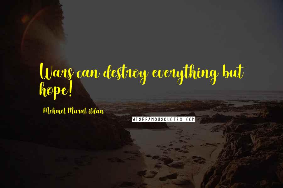 Mehmet Murat Ildan Quotes: Wars can destroy everything but hope!