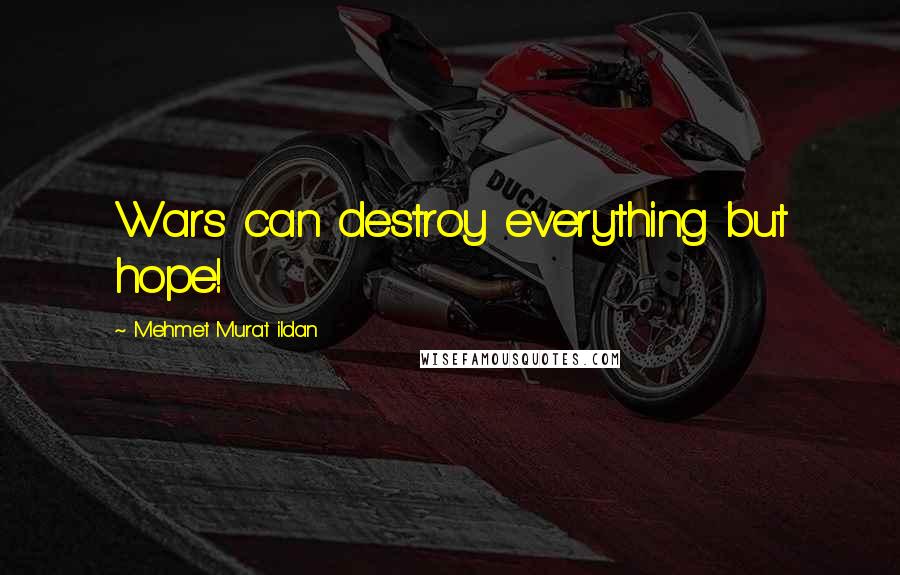 Mehmet Murat Ildan Quotes: Wars can destroy everything but hope!