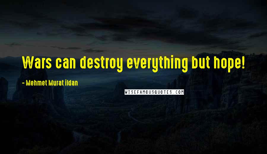 Mehmet Murat Ildan Quotes: Wars can destroy everything but hope!