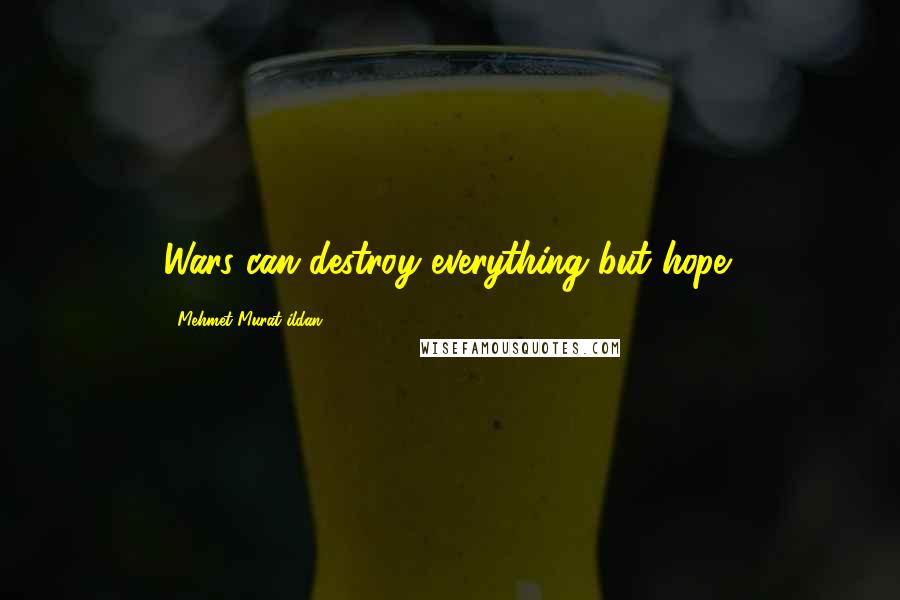 Mehmet Murat Ildan Quotes: Wars can destroy everything but hope!