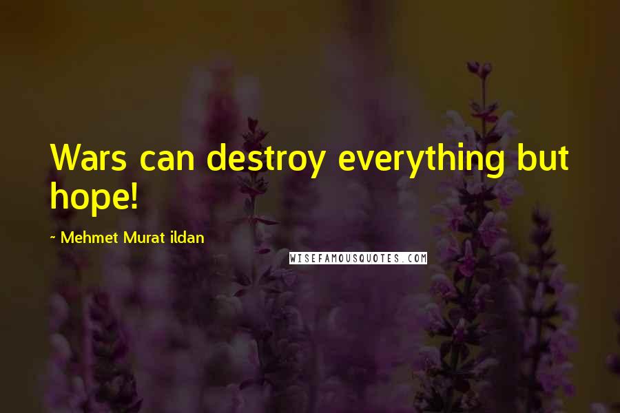 Mehmet Murat Ildan Quotes: Wars can destroy everything but hope!