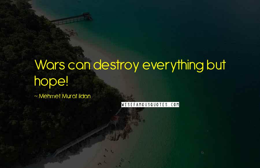 Mehmet Murat Ildan Quotes: Wars can destroy everything but hope!