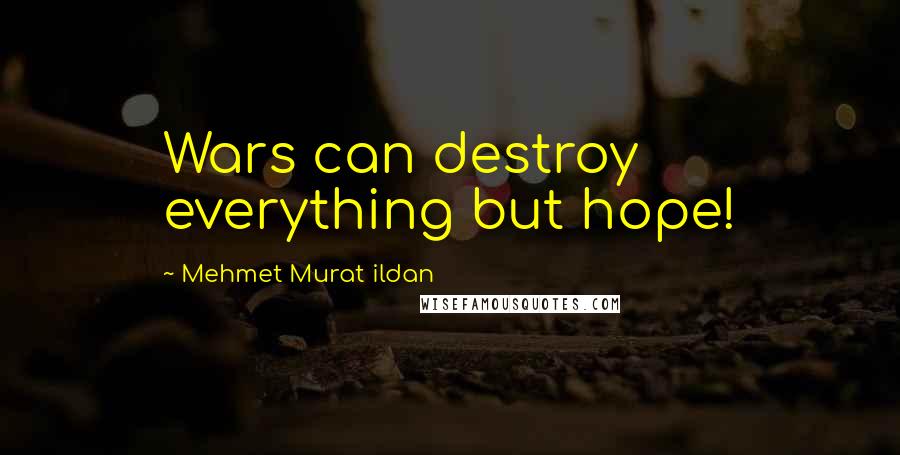 Mehmet Murat Ildan Quotes: Wars can destroy everything but hope!