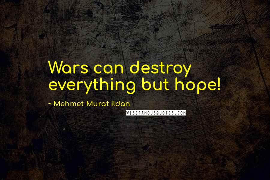 Mehmet Murat Ildan Quotes: Wars can destroy everything but hope!