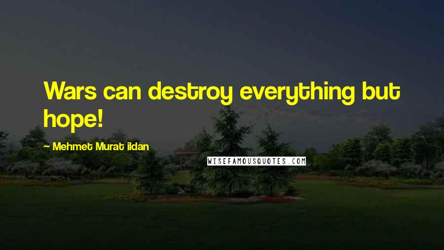 Mehmet Murat Ildan Quotes: Wars can destroy everything but hope!