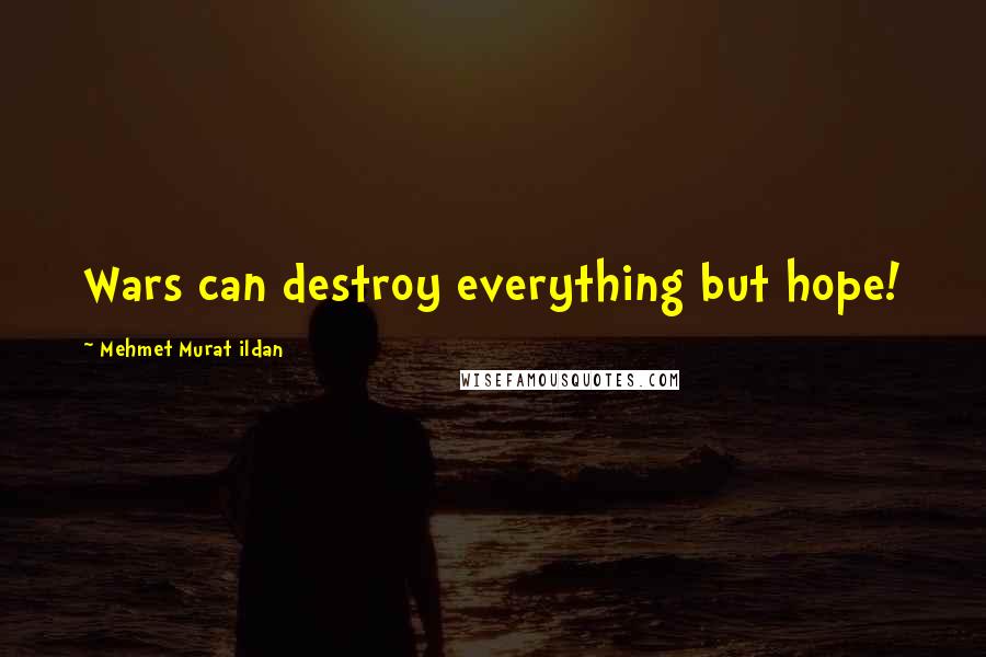 Mehmet Murat Ildan Quotes: Wars can destroy everything but hope!