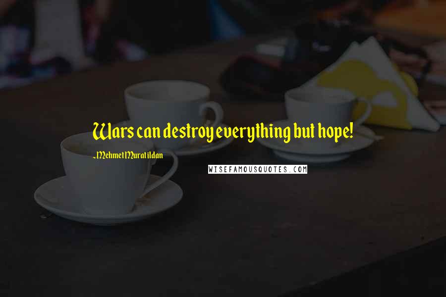 Mehmet Murat Ildan Quotes: Wars can destroy everything but hope!