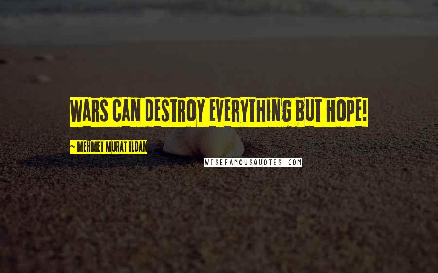 Mehmet Murat Ildan Quotes: Wars can destroy everything but hope!