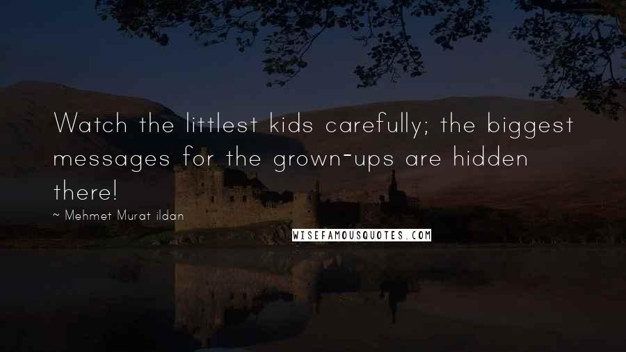 Mehmet Murat Ildan Quotes: Watch the littlest kids carefully; the biggest messages for the grown-ups are hidden there!