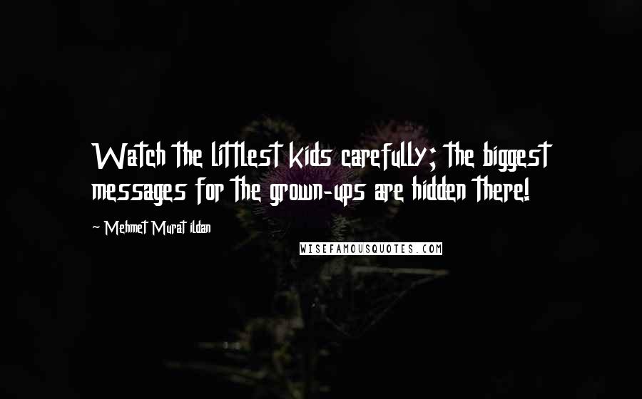 Mehmet Murat Ildan Quotes: Watch the littlest kids carefully; the biggest messages for the grown-ups are hidden there!