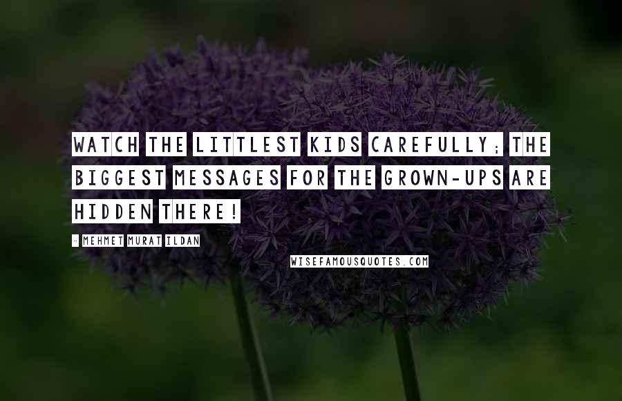 Mehmet Murat Ildan Quotes: Watch the littlest kids carefully; the biggest messages for the grown-ups are hidden there!