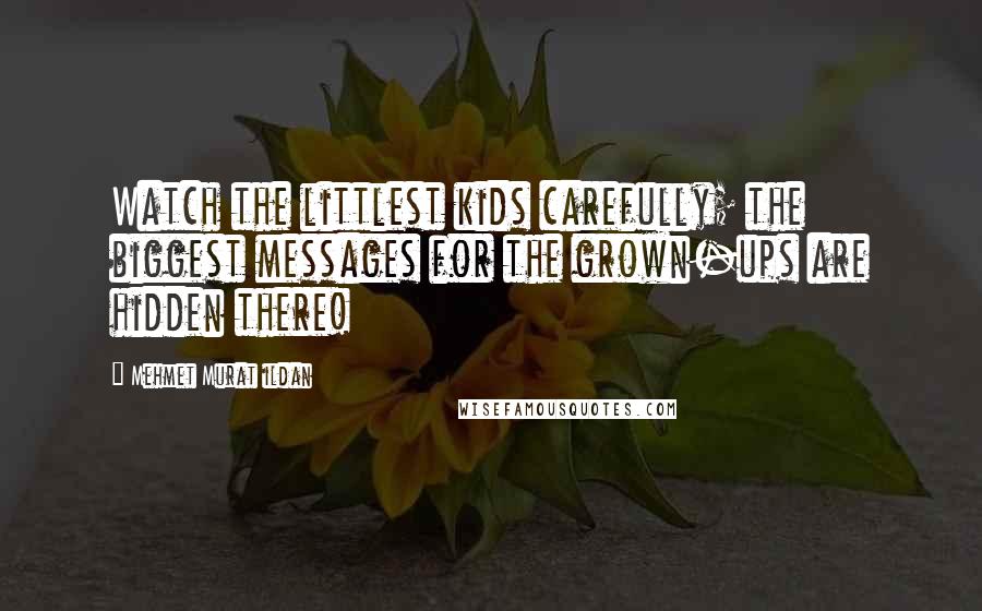 Mehmet Murat Ildan Quotes: Watch the littlest kids carefully; the biggest messages for the grown-ups are hidden there!