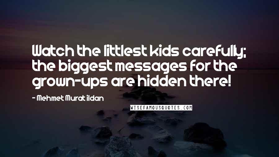 Mehmet Murat Ildan Quotes: Watch the littlest kids carefully; the biggest messages for the grown-ups are hidden there!