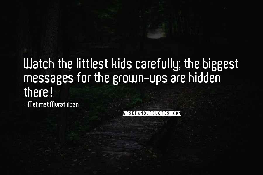 Mehmet Murat Ildan Quotes: Watch the littlest kids carefully; the biggest messages for the grown-ups are hidden there!