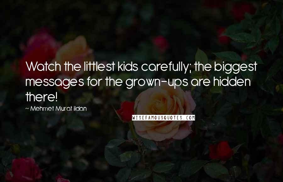 Mehmet Murat Ildan Quotes: Watch the littlest kids carefully; the biggest messages for the grown-ups are hidden there!