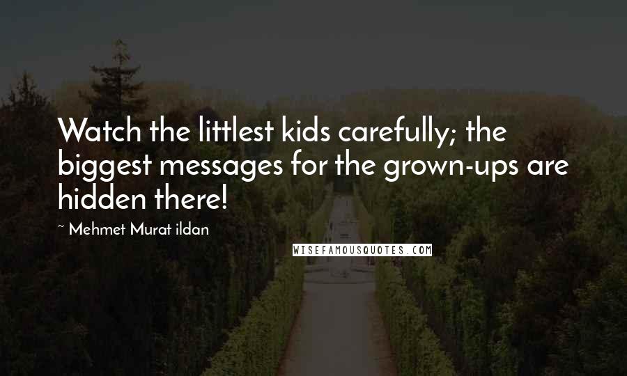 Mehmet Murat Ildan Quotes: Watch the littlest kids carefully; the biggest messages for the grown-ups are hidden there!