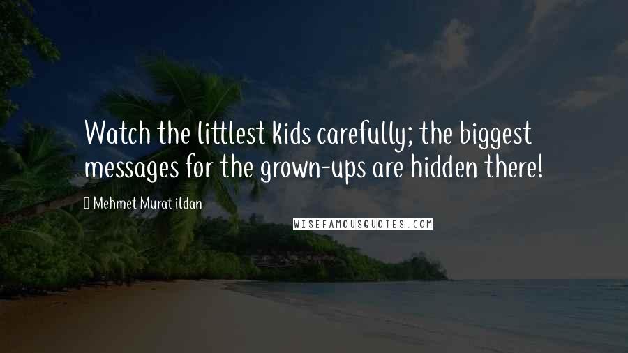 Mehmet Murat Ildan Quotes: Watch the littlest kids carefully; the biggest messages for the grown-ups are hidden there!
