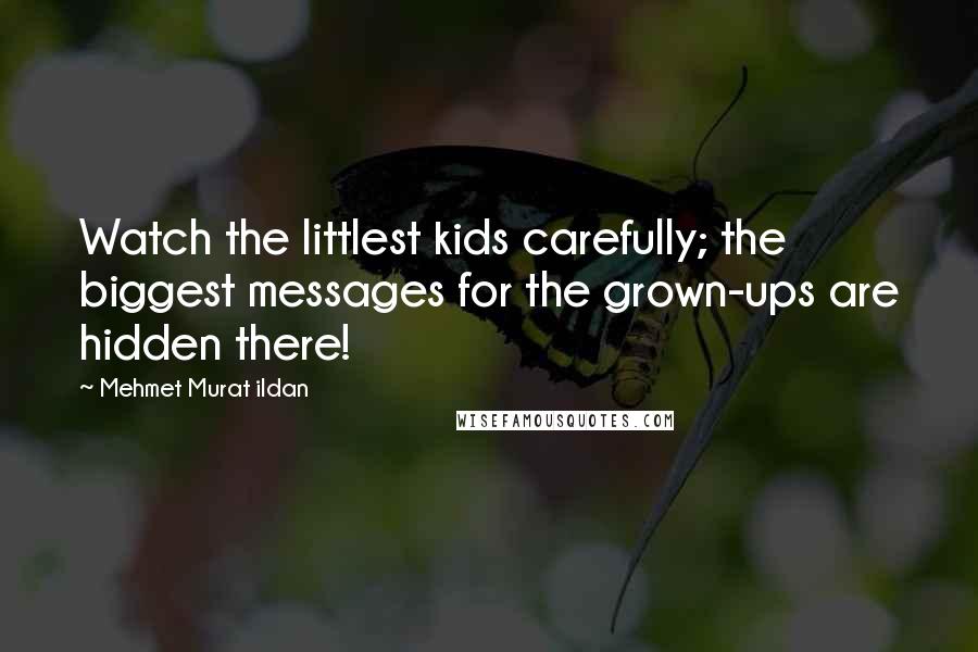 Mehmet Murat Ildan Quotes: Watch the littlest kids carefully; the biggest messages for the grown-ups are hidden there!