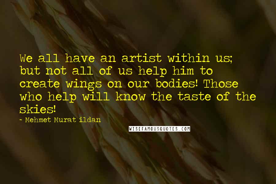 Mehmet Murat Ildan Quotes: We all have an artist within us; but not all of us help him to create wings on our bodies! Those who help will know the taste of the skies!