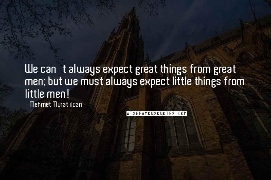 Mehmet Murat Ildan Quotes: We can't always expect great things from great men; but we must always expect little things from little men!