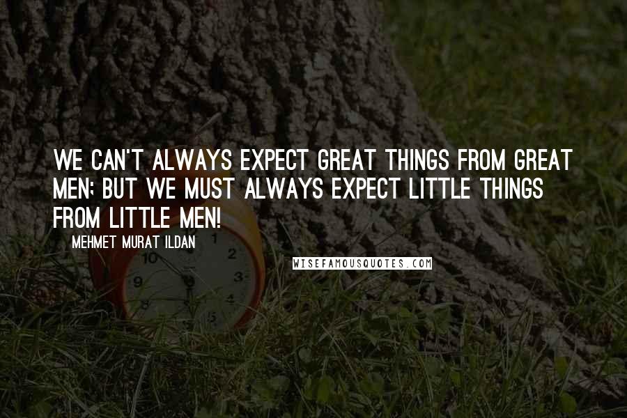 Mehmet Murat Ildan Quotes: We can't always expect great things from great men; but we must always expect little things from little men!