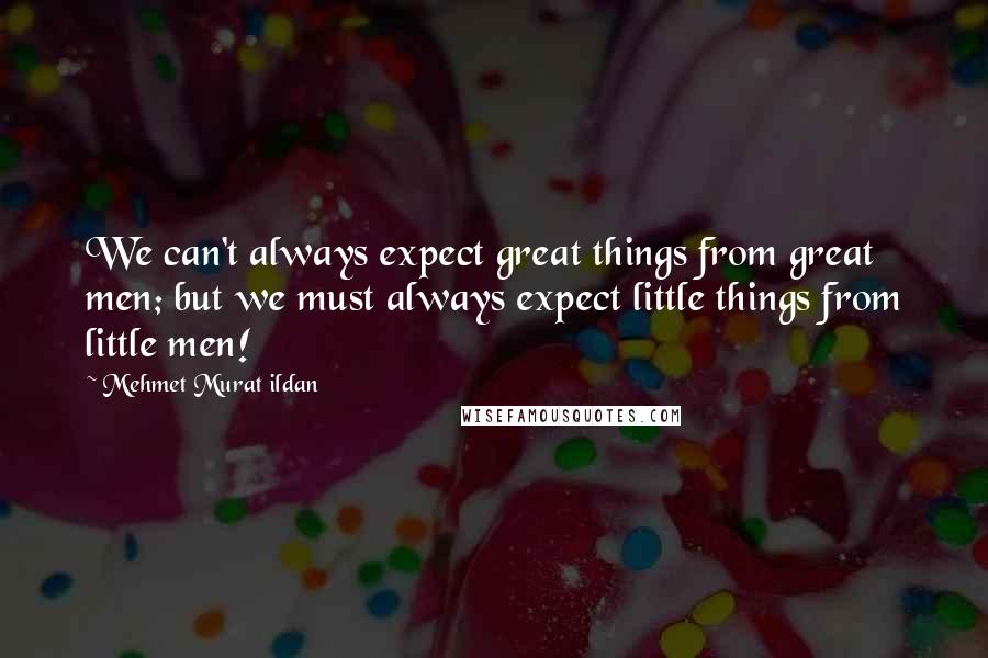 Mehmet Murat Ildan Quotes: We can't always expect great things from great men; but we must always expect little things from little men!