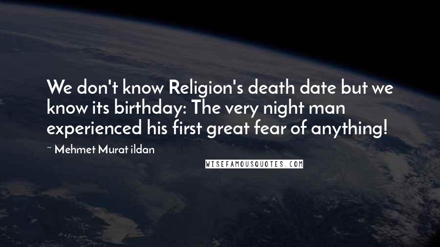 Mehmet Murat Ildan Quotes: We don't know Religion's death date but we know its birthday: The very night man experienced his first great fear of anything!