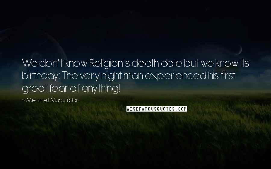 Mehmet Murat Ildan Quotes: We don't know Religion's death date but we know its birthday: The very night man experienced his first great fear of anything!