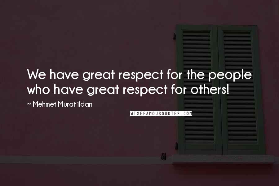 Mehmet Murat Ildan Quotes: We have great respect for the people who have great respect for others!