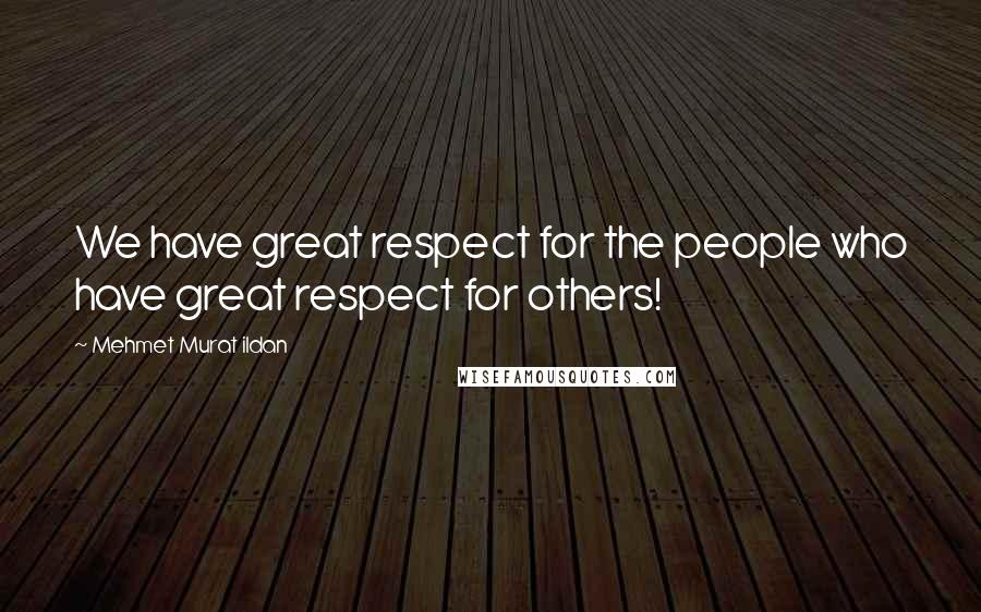 Mehmet Murat Ildan Quotes: We have great respect for the people who have great respect for others!