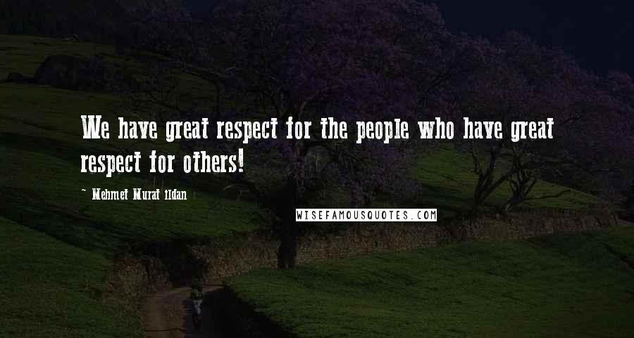Mehmet Murat Ildan Quotes: We have great respect for the people who have great respect for others!