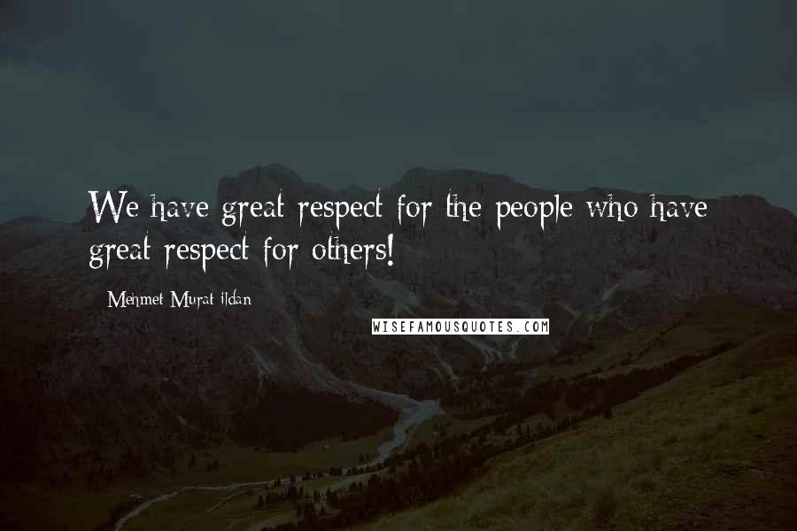 Mehmet Murat Ildan Quotes: We have great respect for the people who have great respect for others!