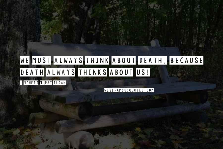 Mehmet Murat Ildan Quotes: We must always think about death, because death always thinks about us!