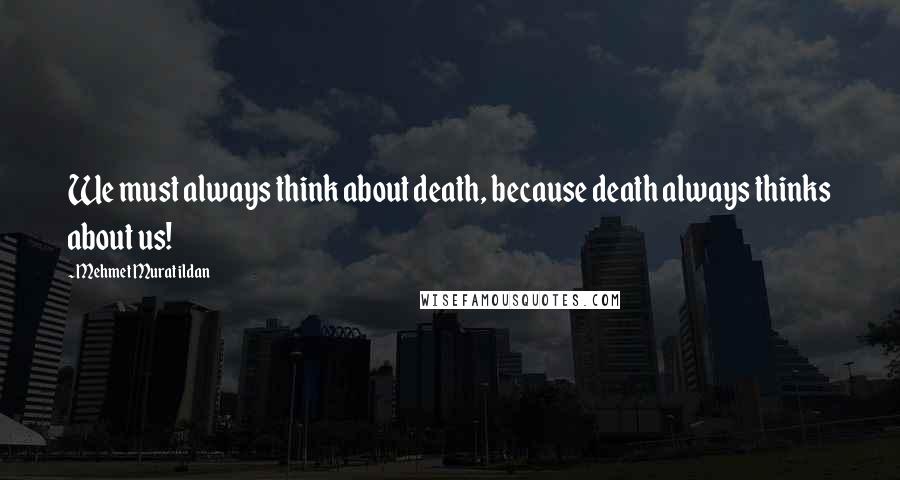 Mehmet Murat Ildan Quotes: We must always think about death, because death always thinks about us!