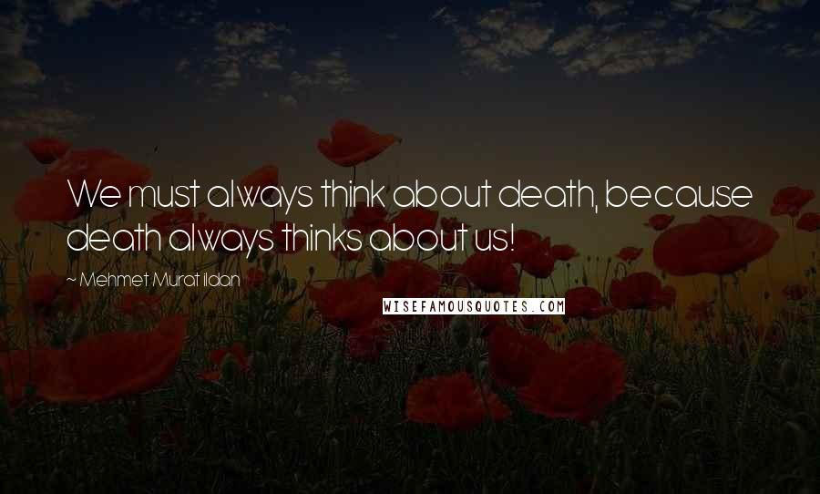 Mehmet Murat Ildan Quotes: We must always think about death, because death always thinks about us!