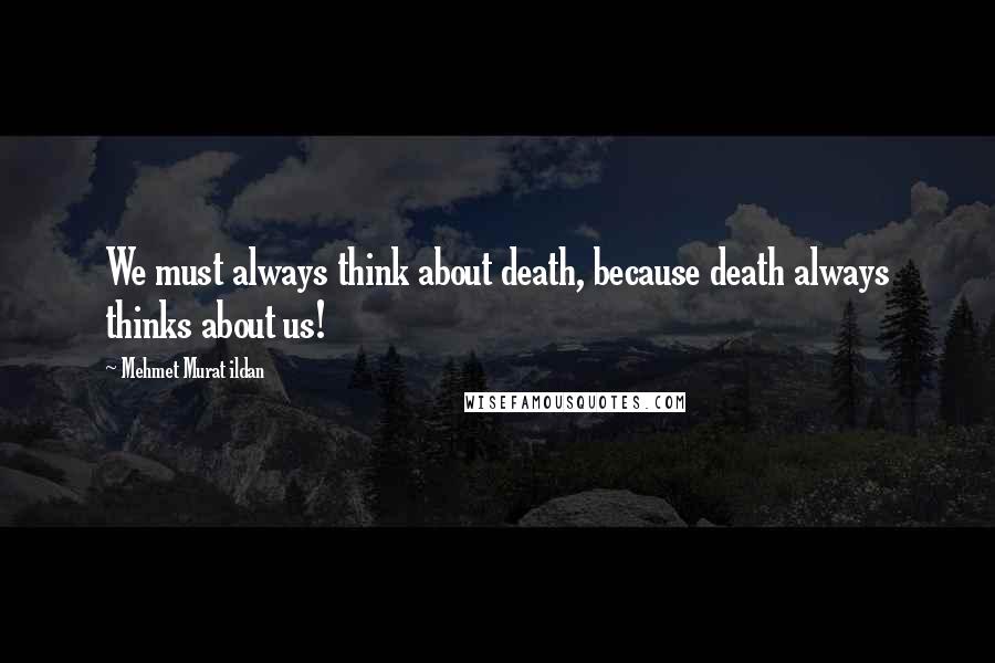 Mehmet Murat Ildan Quotes: We must always think about death, because death always thinks about us!
