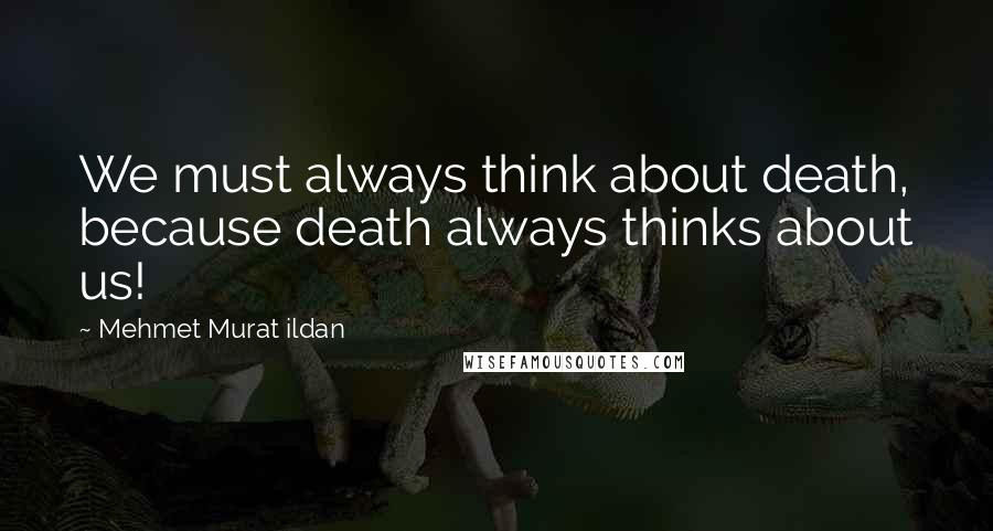 Mehmet Murat Ildan Quotes: We must always think about death, because death always thinks about us!