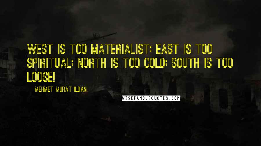 Mehmet Murat Ildan Quotes: West is too materialist; East is too spiritual; North is too cold; South is too loose!