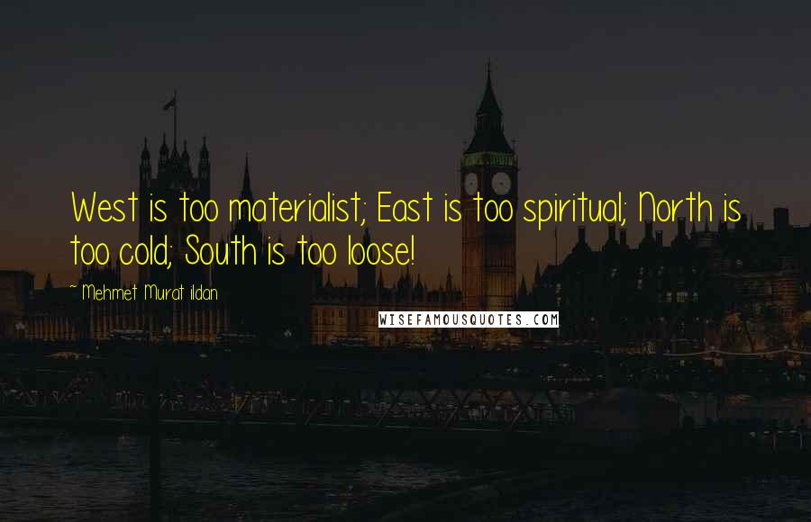 Mehmet Murat Ildan Quotes: West is too materialist; East is too spiritual; North is too cold; South is too loose!