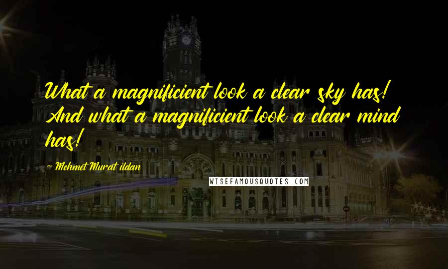 Mehmet Murat Ildan Quotes: What a magnificient look a clear sky has! And what a magnificient look a clear mind has!