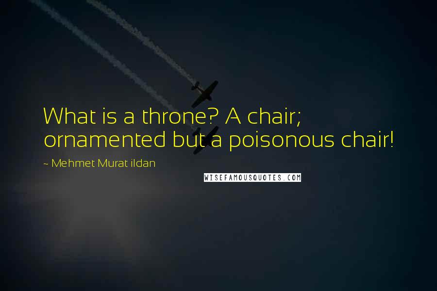 Mehmet Murat Ildan Quotes: What is a throne? A chair; ornamented but a poisonous chair!