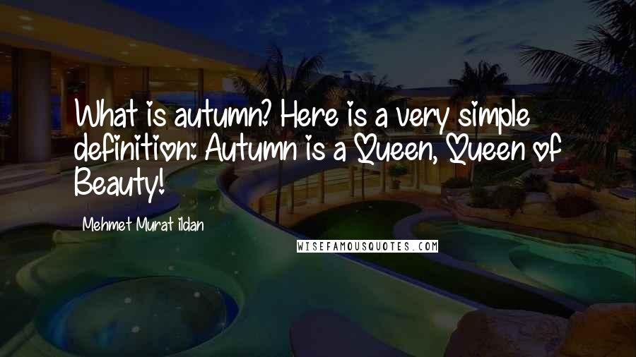 Mehmet Murat Ildan Quotes: What is autumn? Here is a very simple definition: Autumn is a Queen, Queen of Beauty!